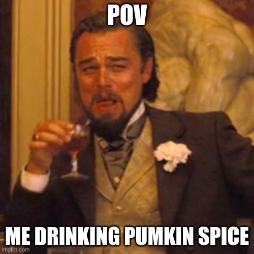 Laughing Leo | POV; ME DRINKING PUMKIN SPICE | image tagged in memes,laughing leo | made w/ Imgflip meme maker