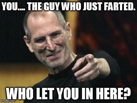 Steve Jobs Meme | YOU.... THE GUY WHO JUST FARTED. WHO LET YOU IN HERE? | image tagged in memes,steve jobs | made w/ Imgflip meme maker
