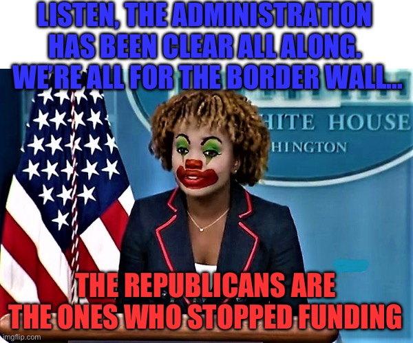 LISTEN, THE ADMINISTRATION HAS BEEN CLEAR ALL ALONG.  WE’RE ALL FOR THE BORDER WALL…; THE REPUBLICANS ARE THE ONES WHO STOPPED FUNDING | image tagged in joe biden,donald trump,press secretary,maga,republicans,inflation | made w/ Imgflip meme maker