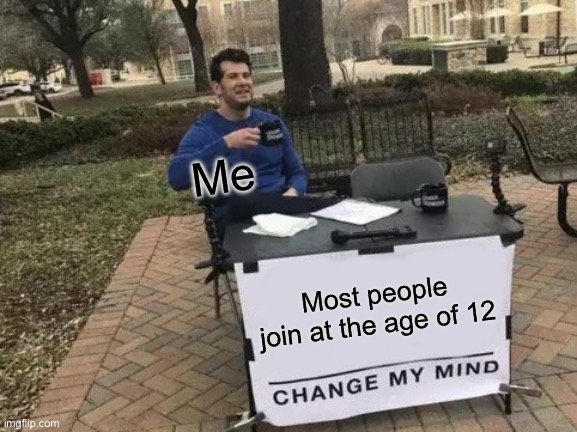 Change My Mind | Me; Most people join at the age of 12 | image tagged in memes,change my mind | made w/ Imgflip meme maker