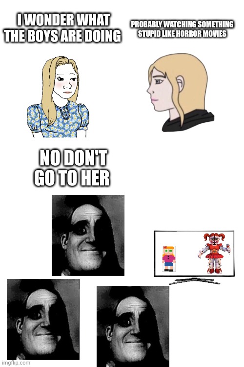 FNAF boys vs girls memes | PROBABLY WATCHING SOMETHING STUPID LIKE HORROR MOVIES; I WONDER WHAT THE BOYS ARE DOING; NO DON'T GO TO HER | image tagged in boys vs girls,fnaf | made w/ Imgflip meme maker