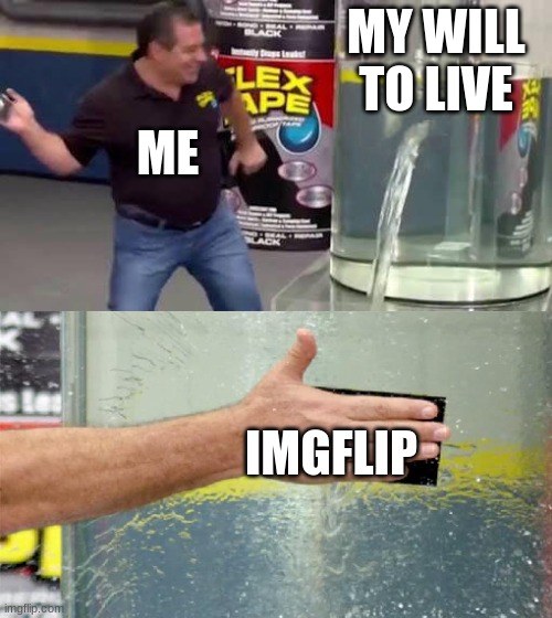 imgFlip is awesome | MY WILL TO LIVE; ME; IMGFLIP | image tagged in flex tape | made w/ Imgflip meme maker