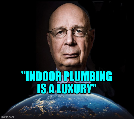 klaus schwab world economic forum world wef own nothing | "INDOOR PLUMBING IS A LUXURY" | image tagged in klaus schwab world economic forum world wef own nothing | made w/ Imgflip meme maker