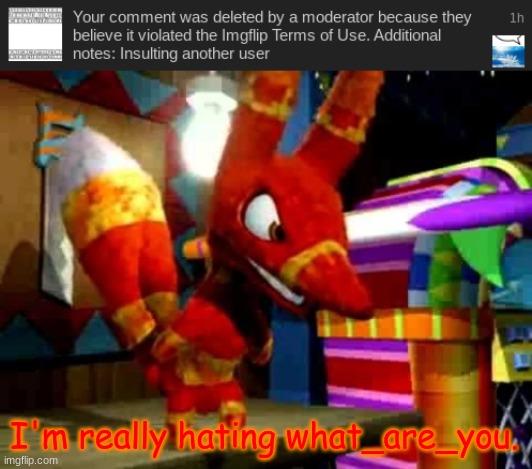 He flagged it, one comment deletion/ban later, here we are | I'm really hating what_are_you. | image tagged in angry pretztail | made w/ Imgflip meme maker