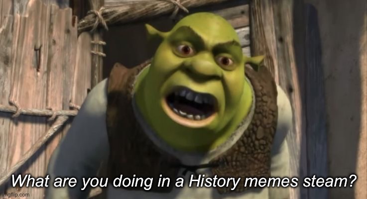 Shrek What are you doing in my swamp? | What are you doing in a History memes steam? | image tagged in shrek what are you doing in my swamp | made w/ Imgflip meme maker