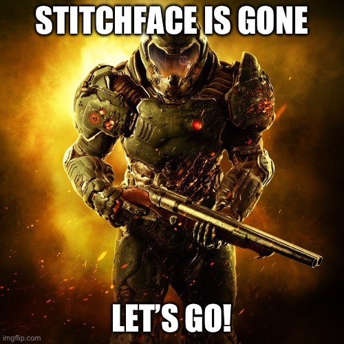 Doom Guy | STITCHFACE IS GONE; LET’S GO! | image tagged in doom guy | made w/ Imgflip meme maker