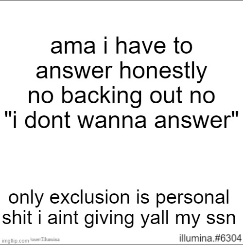ama i have to answer honestly no backing out no "i dont wanna answer"; only exclusion is personal shit i aint giving yall my ssn | made w/ Imgflip meme maker