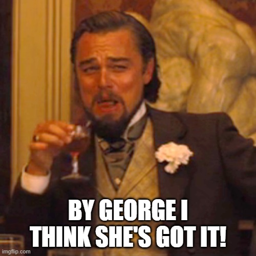 Laughing Leo Meme | BY GEORGE I THINK SHE'S GOT IT! | image tagged in memes,laughing leo | made w/ Imgflip meme maker