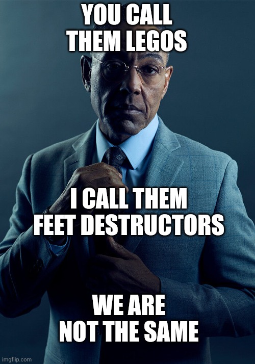 Real relatable | YOU CALL THEM LEGOS; I CALL THEM FEET DESTRUCTORS; WE ARE NOT THE SAME | image tagged in gus fring we are not the same | made w/ Imgflip meme maker