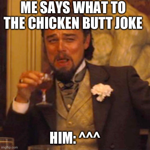 Frfr | ME SAYS WHAT TO THE CHICKEN BUTT JOKE; HIM: ^^^ | image tagged in memes,laughing leo | made w/ Imgflip meme maker