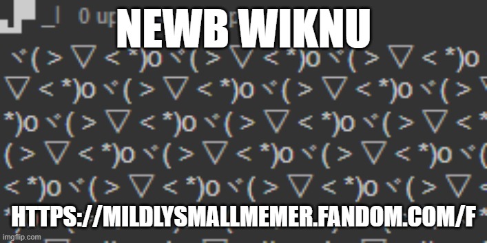 YIPPIE! WOOHOO! YIP YIP HOORAY!!!!!!!!!!!!!!! | NEWB WIKNU; HTTPS://MILDLYSMALLMEMER.FANDOM.COM/F | image tagged in yippie woohoo yip yip hooray | made w/ Imgflip meme maker