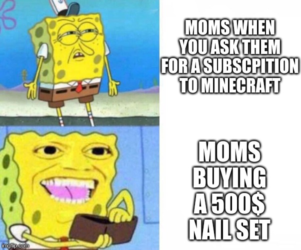 Moms be like | MOMS WHEN YOU ASK THEM FOR A SUBSCPITION TO MINECRAFT; MOMS BUYING A 500$ NAIL SET | image tagged in sponge bob wallet | made w/ Imgflip meme maker
