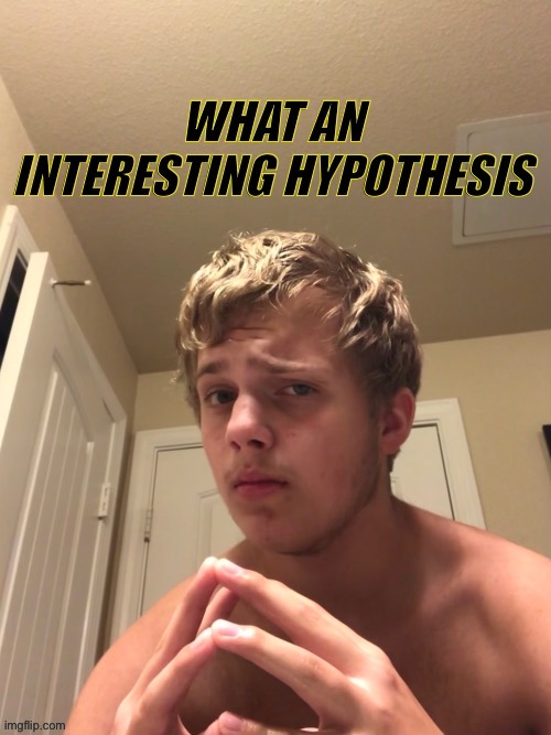 I know what ur gonna say “THP’s son!” | image tagged in what an interesting hypothesis | made w/ Imgflip meme maker