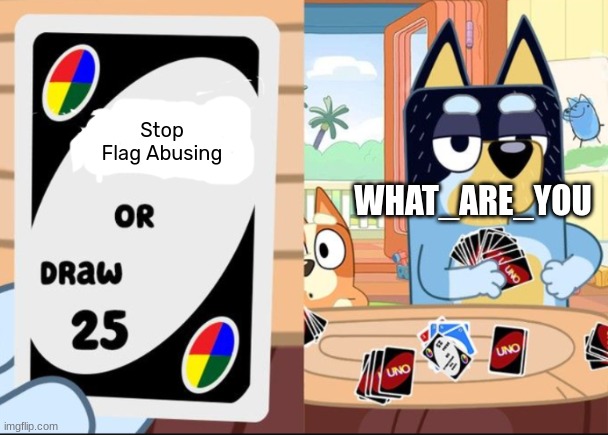 ._. | Stop Flag Abusing; WHAT_ARE_YOU | image tagged in bluey uno darw 25 2 0 template | made w/ Imgflip meme maker