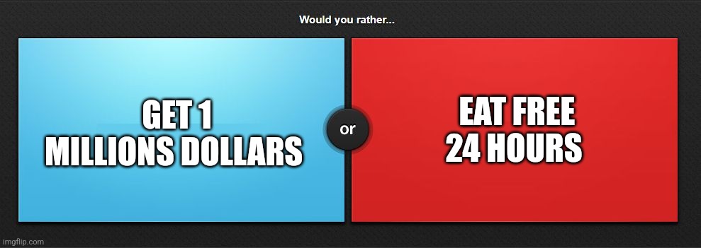 H | GET 1 MILLIONS DOLLARS; EAT FREE 24 HOURS | image tagged in would you rather | made w/ Imgflip meme maker