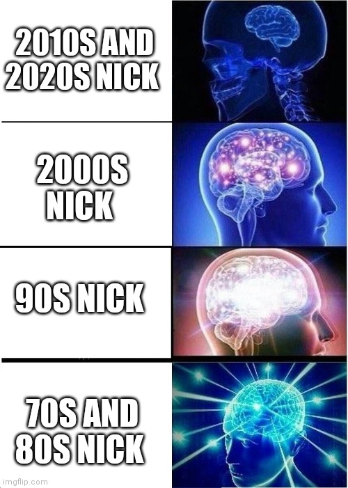 Growth and decline of Nick.This is basically on how fans view era's of Nickelodeon | 2010S AND 2020S NICK; 2000S NICK; 90S NICK; 70S AND 80S NICK | image tagged in memes,expanding brain,nickelodeon memes,growth and decline of nick | made w/ Imgflip meme maker