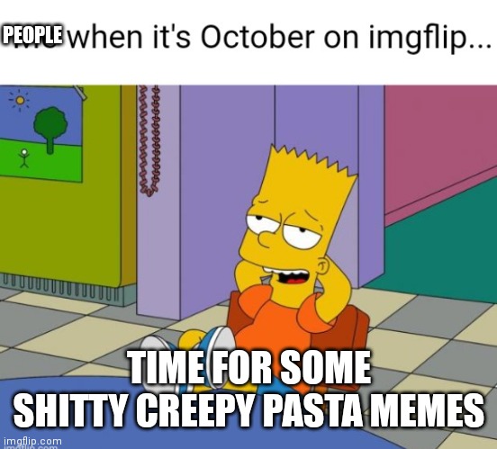 They always do it | PEOPLE; TIME FOR SOME SHITTY CREEPY PASTA MEMES | image tagged in shitty creepy pastas,creepy pasta memes,shitty memes,funny memes | made w/ Imgflip meme maker