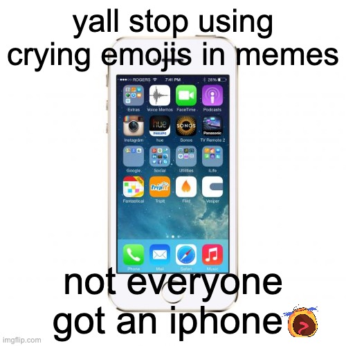 real | yall stop using crying emojis in memes; not everyone got an iphone | image tagged in iphone | made w/ Imgflip meme maker