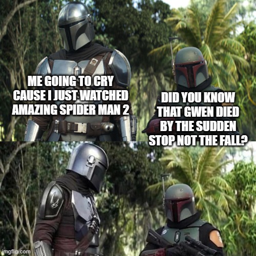 Mandalorian : Boba Fett Said weird thing | DID YOU KNOW THAT GWEN DIED BY THE SUDDEN STOP NOT THE FALL? ME GOING TO CRY CAUSE I JUST WATCHED AMAZING SPIDER MAN 2 | image tagged in mandalorian boba fett said weird thing | made w/ Imgflip meme maker