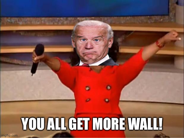 Biden you get | YOU ALL GET MORE WALL! | image tagged in memes,oprah you get a | made w/ Imgflip meme maker
