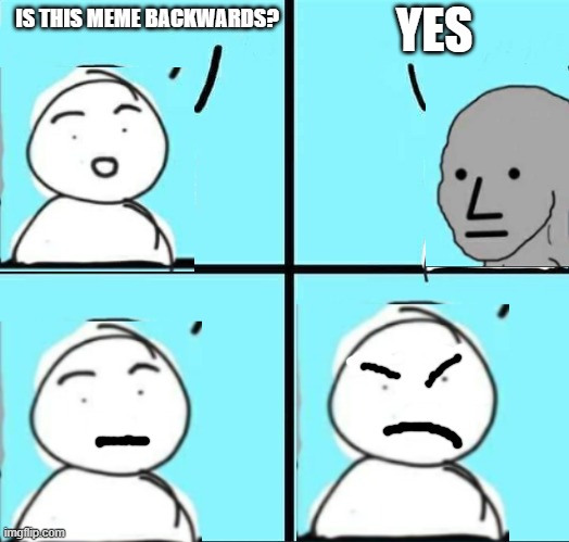NPC Meme | YES; IS THIS MEME BACKWARDS? | image tagged in npc meme | made w/ Imgflip meme maker
