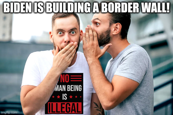 Joe Biden Is Building A Border Wall! | BIDEN IS BUILDING A BORDER WALL! | image tagged in joe biden,open borders,illegal immigration,i will build a wall,now | made w/ Imgflip meme maker