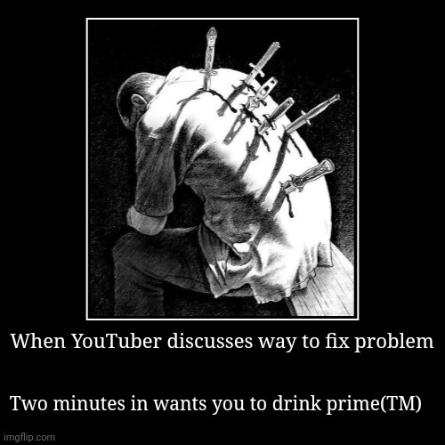 I guess? | When YouTuber discusses way to fix problem | Two minutes in wants you to drink prime(TM) | image tagged in funny,demotivationals,selling,out,new normal | made w/ Imgflip demotivational maker