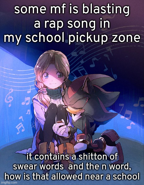 music | some mf is blasting a rap song in my school pickup zone; it contains a shitton of swear words  and the n word, how is that allowed near a school | image tagged in music | made w/ Imgflip meme maker