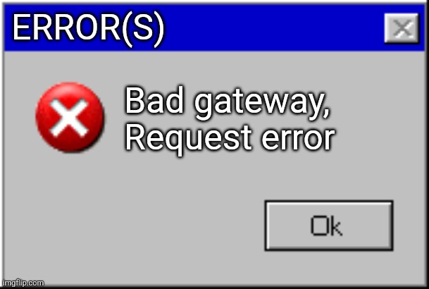 My imgflip rn | ERROR(S); Bad gateway, Request error | image tagged in windows error message | made w/ Imgflip meme maker
