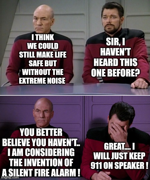 The pollar opposite | I THINK WE COULD STILL MAKE LIFE SAFE BUT WITHOUT THE EXTREME NOISE; SIR, I HAVEN'T HEARD THIS ONE BEFORE? YOU BETTER BELIEVE YOU HAVEN'T.. I AM CONSIDERING THE INVENTION OF A SILENT FIRE ALARM ! GREAT.... I WILL JUST KEEP 911 ON SPEAKER ! | image tagged in picard riker listening to a pun | made w/ Imgflip meme maker