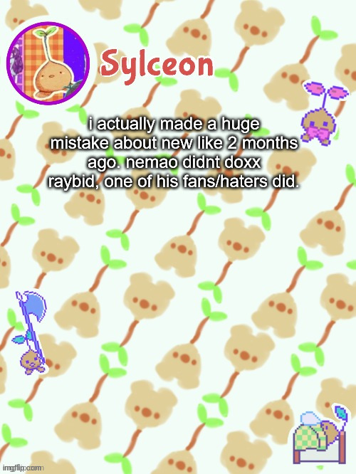 sprout mole temp thx potat | i actually made a huge mistake about new like 2 months ago. nemao didnt doxx raybid, one of his fans/haters did. | image tagged in sprout mole temp thx potat | made w/ Imgflip meme maker