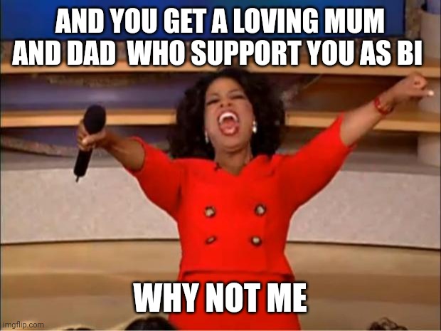 You get love | AND YOU GET A LOVING MUM AND DAD  WHO SUPPORT YOU AS BI; WHY NOT ME | image tagged in memes,oprah you get a,lgbtq | made w/ Imgflip meme maker