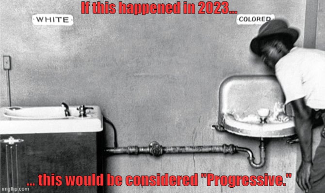Because the left are championing racial segregation again | If this happened in 2023... ... this would be considered "Progressive." | image tagged in memes,woke,irony,segregation,leftists,racism | made w/ Imgflip meme maker