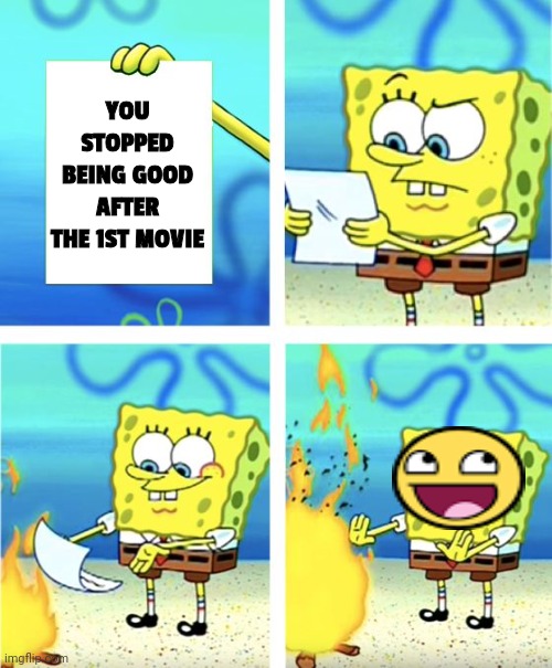 it's not a fact, it's an opinion on Spongebob | YOU STOPPED BEING GOOD AFTER THE 1ST MOVIE | image tagged in spongebob burning paper | made w/ Imgflip meme maker