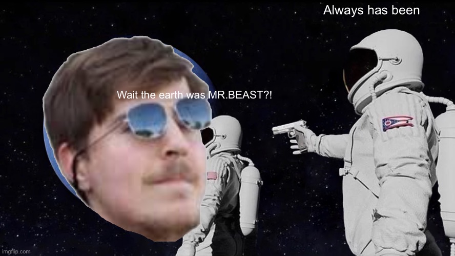 WHAT?!?!?! | Always has been; Wait the earth was MR.BEAST?! | image tagged in memes,always has been | made w/ Imgflip meme maker