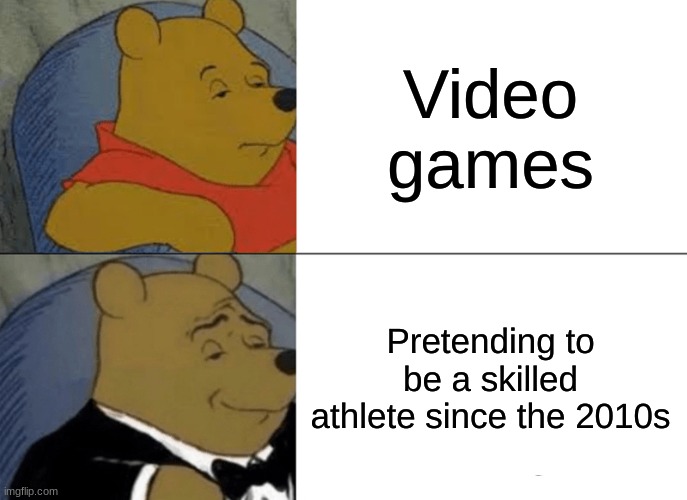 Video Game Skills? 100% Athlete Skills? -100% | Video games; Pretending to be a skilled athlete since the 2010s | image tagged in memes,tuxedo winnie the pooh,oh wow are you actually reading these tags,barney will eat all of your delectable biscuits,smh | made w/ Imgflip meme maker