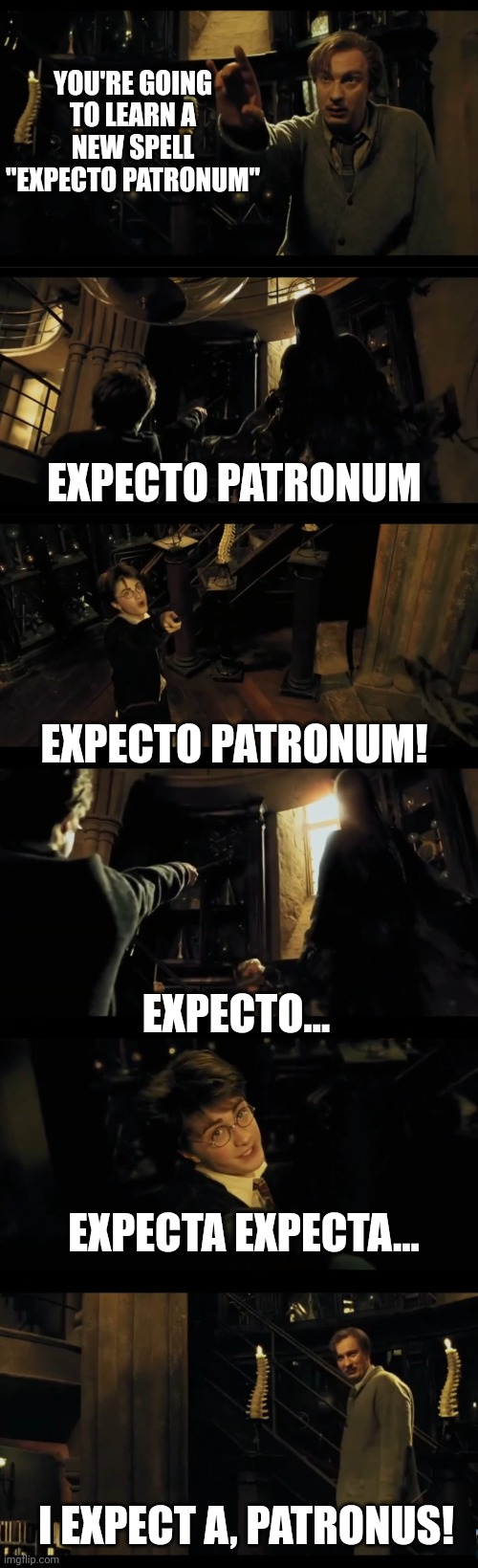 TRY HARDER HARRY | YOU'RE GOING TO LEARN A NEW SPELL "EXPECTO PATRONUM"; EXPECTO PATRONUM; EXPECTO PATRONUM! EXPECTO... EXPECTA EXPECTA... I EXPECT A, PATRONUS! | image tagged in harry potter,harry potter meme | made w/ Imgflip meme maker