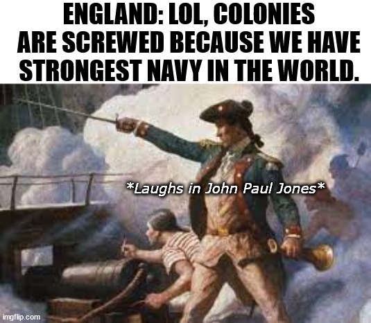 Swing Swong you are wrong | ENGLAND: LOL, COLONIES ARE SCREWED BECAUSE WE HAVE STRONGEST NAVY IN THE WORLD. *Laughs in John Paul Jones* | image tagged in history memes | made w/ Imgflip meme maker