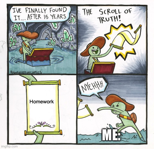 School | Homework; ME: | image tagged in memes,the scroll of truth | made w/ Imgflip meme maker