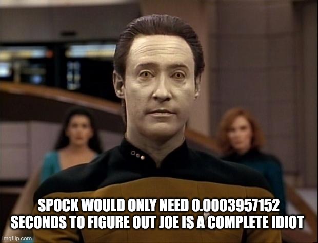 Star trek data | SPOCK WOULD ONLY NEED 0.0003957152 SECONDS TO FIGURE OUT JOE IS A COMPLETE IDIOT | image tagged in star trek data | made w/ Imgflip meme maker