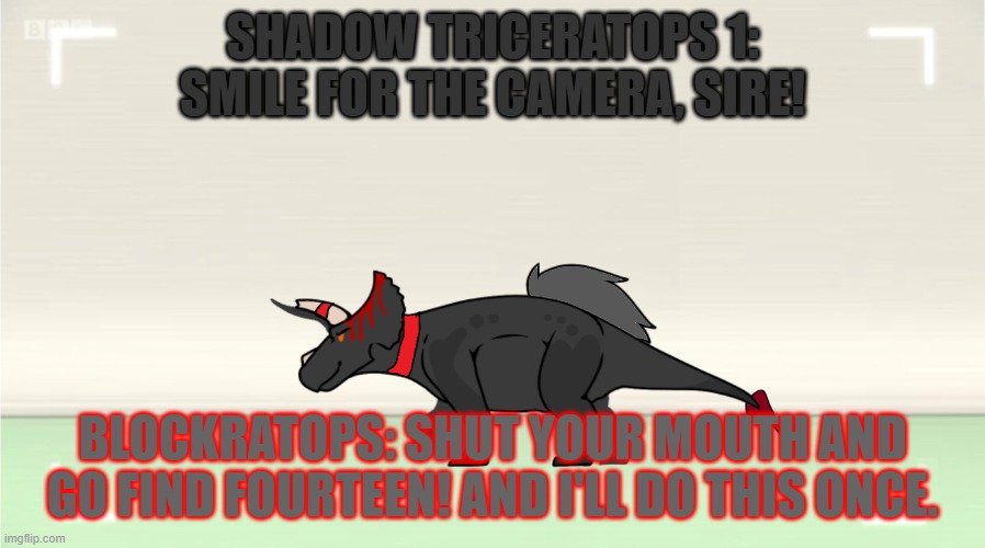 Blockratops picture (Numbermorphs au) | SHADOW TRICERATOPS 1: SMILE FOR THE CAMERA, SIRE! BLOCKRATOPS: SHUT YOUR MOUTH AND GO FIND FOURTEEN! AND I'LL DO THIS ONCE. | image tagged in numberblocks template | made w/ Imgflip meme maker