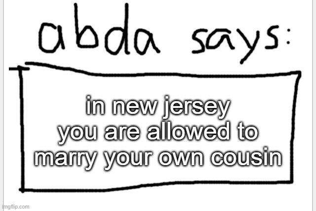 D: | in new jersey you are allowed to marry your own cousin | image tagged in anotherbadlydrawnaxolotl s announcement temp | made w/ Imgflip meme maker