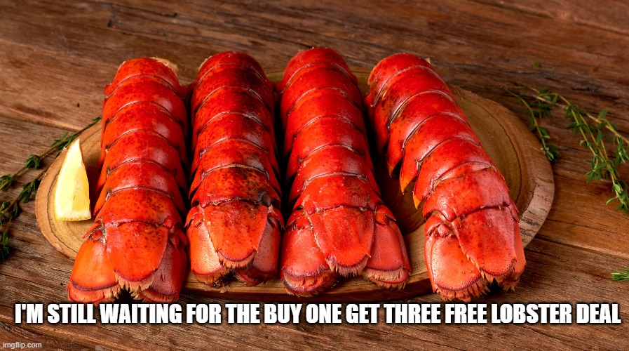 I'm still waiting for the buy one get three free lobster deal | I'M STILL WAITING FOR THE BUY ONE GET THREE FREE LOBSTER DEAL | image tagged in lobster,bogo | made w/ Imgflip meme maker