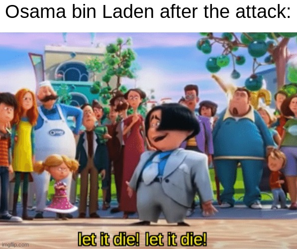 3,000 people: Literally die | Osama bin Laden after the attack: | image tagged in let it die let it die,911,bruh,twin towers | made w/ Imgflip meme maker