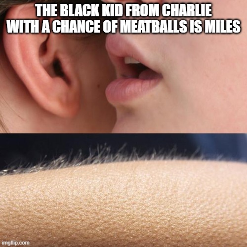 my cannon event... its happening... | THE BLACK KID FROM CHARLIE WITH A CHANCE OF MEATBALLS IS MILES | image tagged in whisper and goosebumps | made w/ Imgflip meme maker