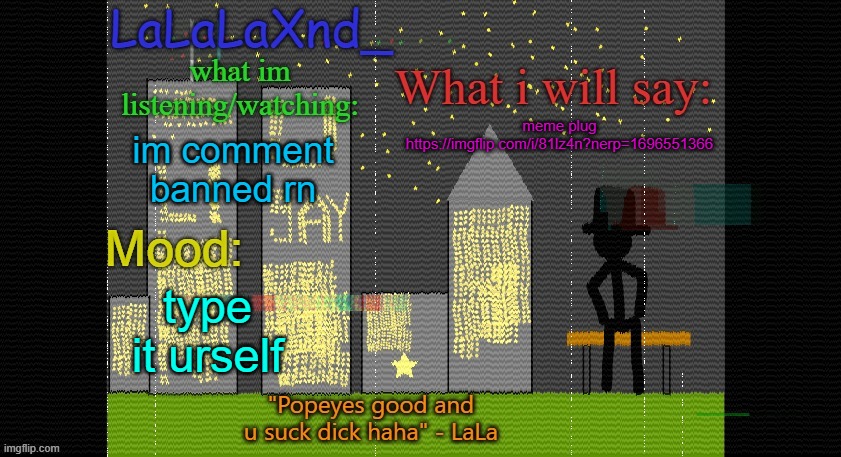 https://imgflip.com/i/81lz4n?nerp=1696551366 | meme plug https://imgflip.com/i/81lz4n?nerp=1696551366; im comment banned rn; type it urself | image tagged in extra updated lala temp | made w/ Imgflip meme maker