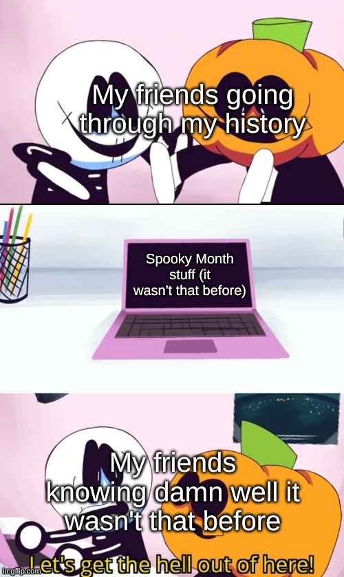 IT'S-A SPOOKY MONTH!!! YESSSSS *spooky dances* | My friends going through my history; Spooky Month stuff (it wasn't that before); My friends knowing damn well it wasn't that before | image tagged in pump and skid laptop | made w/ Imgflip meme maker
