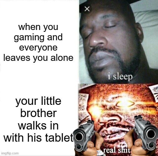 Sleeping Shaq Meme | when you gaming and everyone leaves you alone; your little brother walks in with his tablet | image tagged in memes,sleeping shaq | made w/ Imgflip meme maker