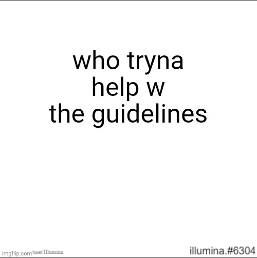 who tryna help w the guidelines | made w/ Imgflip meme maker