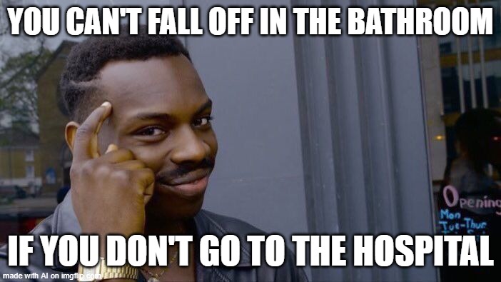 yes... this is a truth | YOU CAN'T FALL OFF IN THE BATHROOM; IF YOU DON'T GO TO THE HOSPITAL | image tagged in memes,roll safe think about it | made w/ Imgflip meme maker